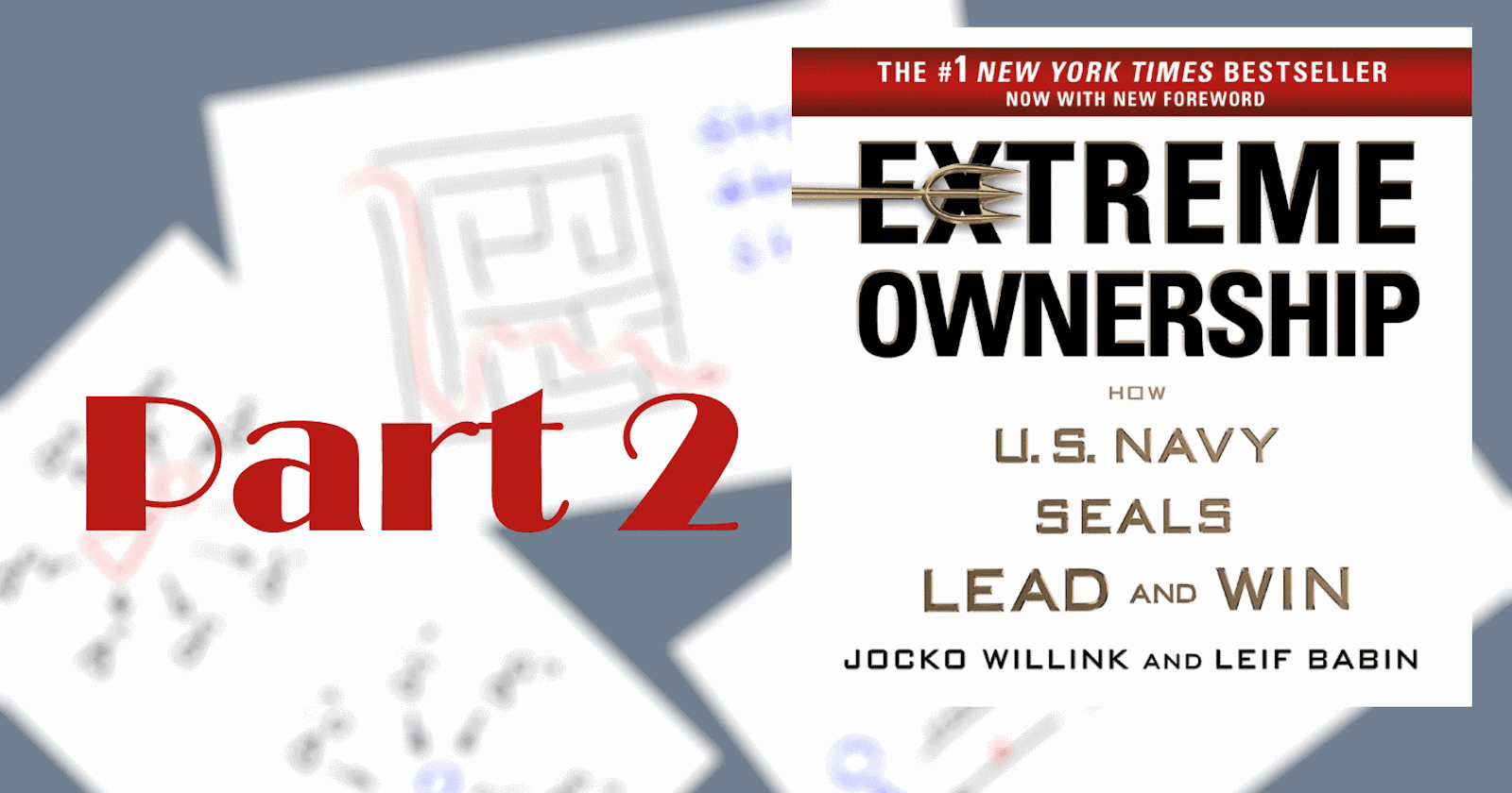 Notes on “Extreme Ownership” by Jocko Willink and Leif Babin (Book Review) - Part 2
